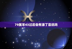 79属羊43过后会有添丁喜讯吗(十二生肖中属羊的孩子命运分析)